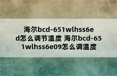 海尔bcd-651wlhss6ed怎么调节温度 海尔bcd-651wlhss6e09怎么调温度